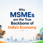 Why MSMEs are the True Backbone of India’s Economy
